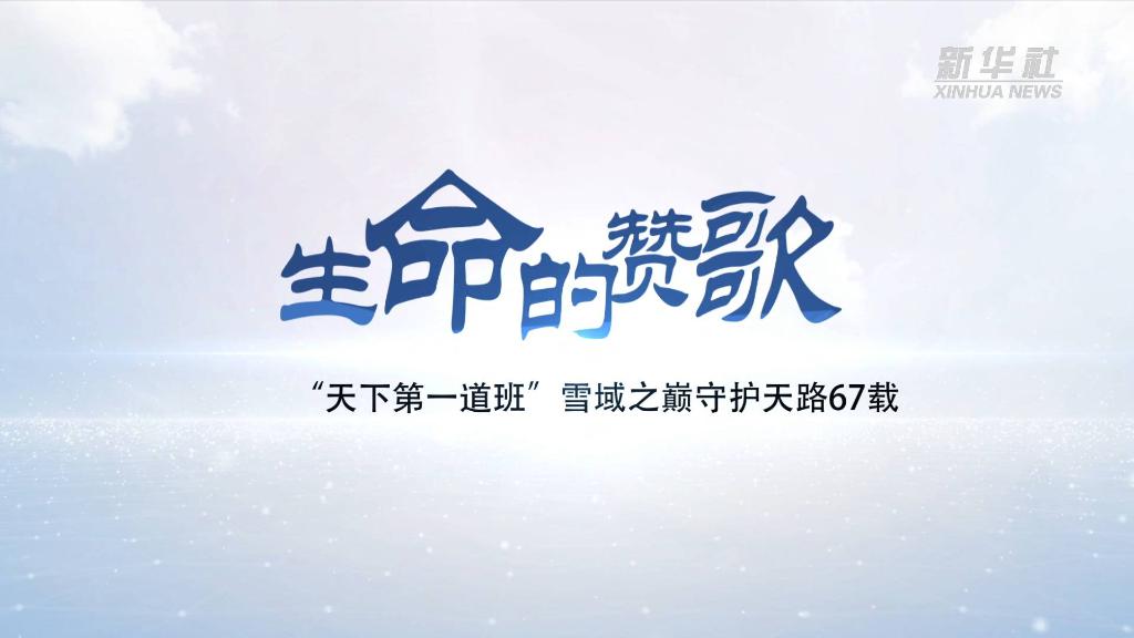生命的赞歌——“天下第一道班”雪域之巅守护天路67载